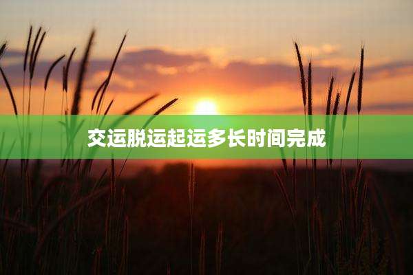 交运脱运起运多长时间完成