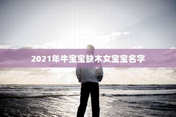 2021年牛宝宝缺木女宝宝名字