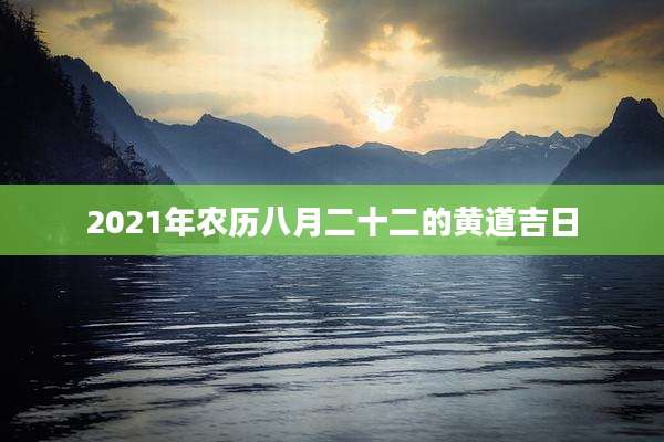 2021年农历八月二十二的黄道吉日