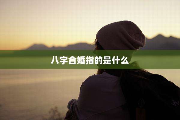 八字合婚指的是什么