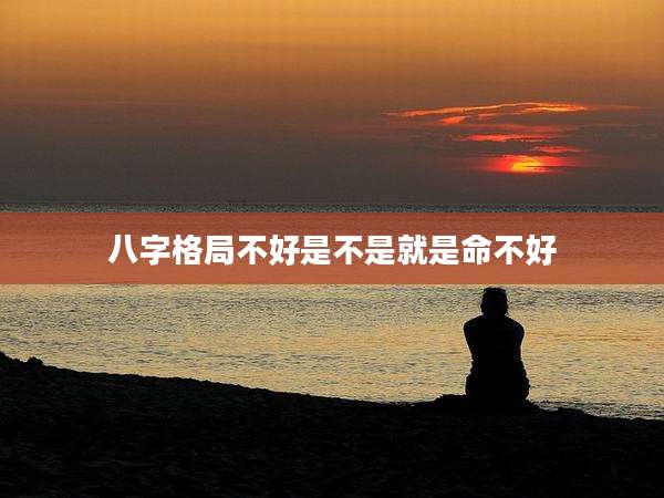 八字格局不好是不是就是命不好