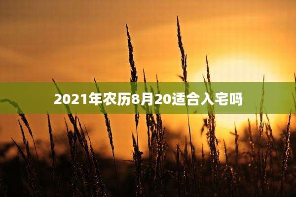 2021年农历8月20适合入宅吗
