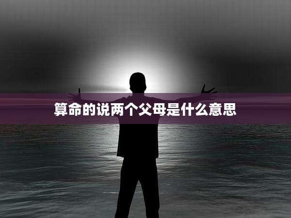 算命的说两个父母是什么意思