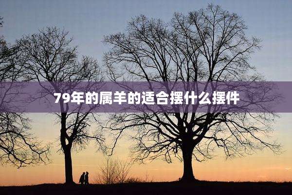 79年的属羊的适合摆什么摆件