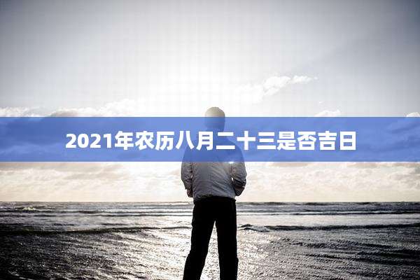 2021年农历八月二十三是否吉日