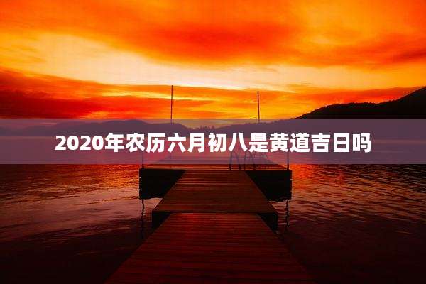 2020年农历六月初八是黄道吉日吗
