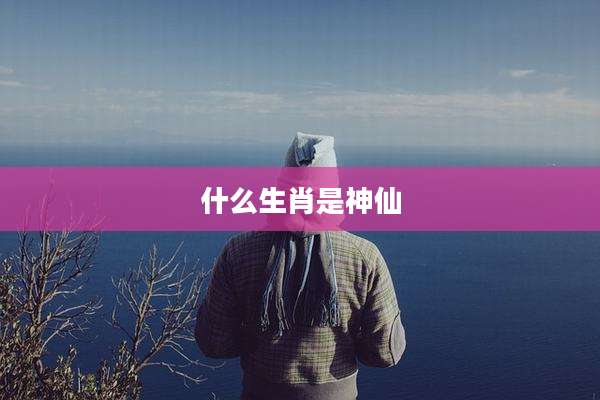 什么生肖是神仙