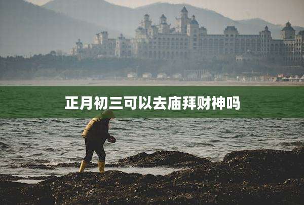 正月初三可以去庙拜财神吗
