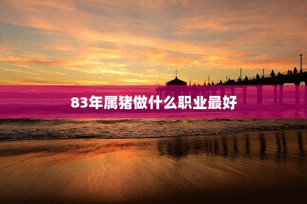 83年属猪做什么职业最好