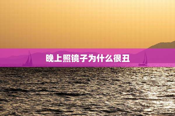 晚上照镜子为什么很丑