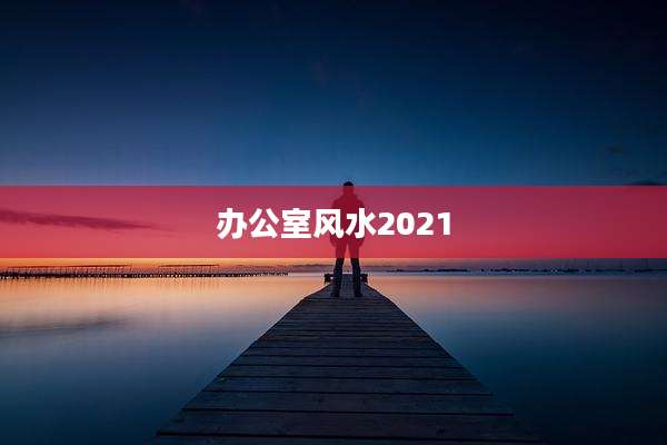 办公室风水2021