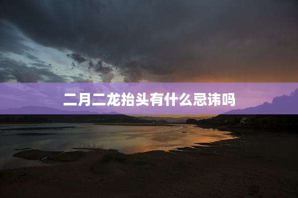 二月二龙抬头有什么忌讳吗