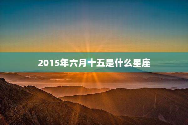 2015年六月十五是什么星座