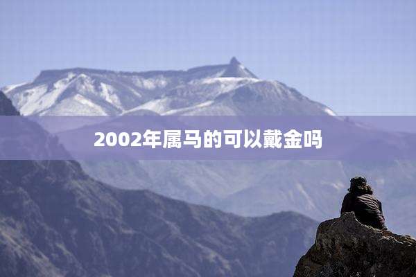 2002年属马的可以戴金吗