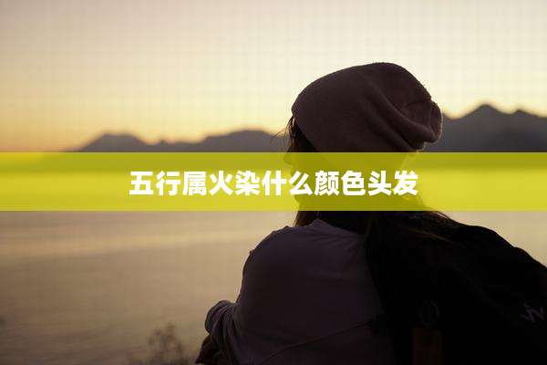 五行属火染什么颜色头发