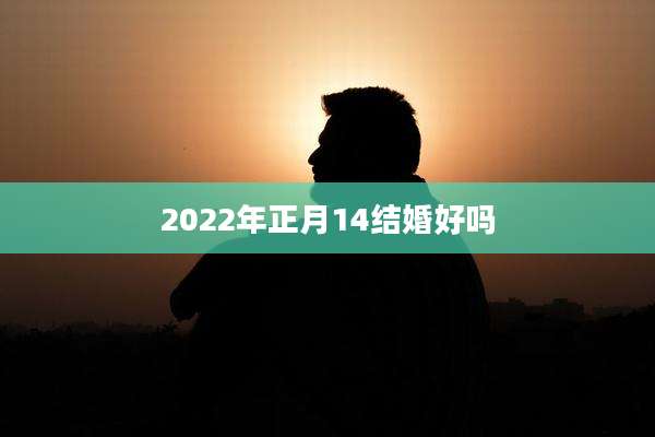 2022年正月14结婚好吗