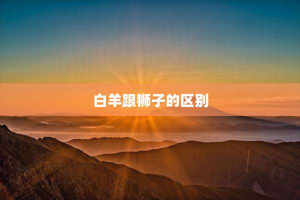白羊跟狮子的区别