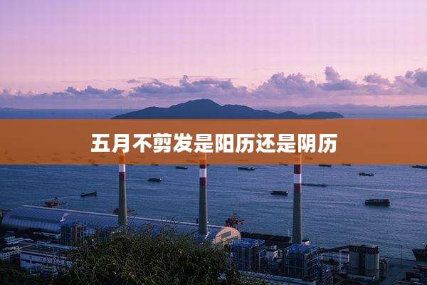 五月不剪发是阳历还是阴历