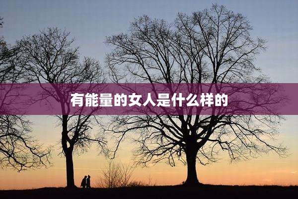 有能量的女人是什么样的