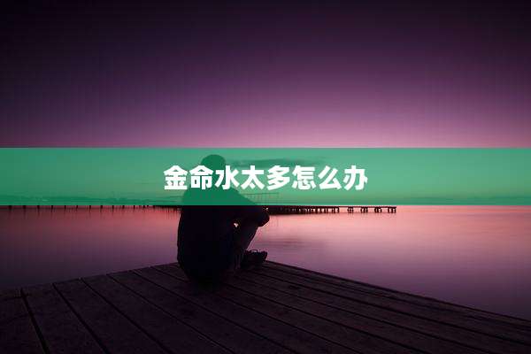 金命水太多怎么办