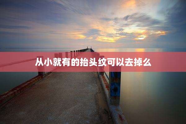 从小就有的抬头纹可以去掉么