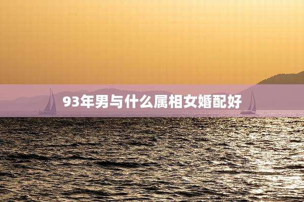 93年男与什么属相女婚配好