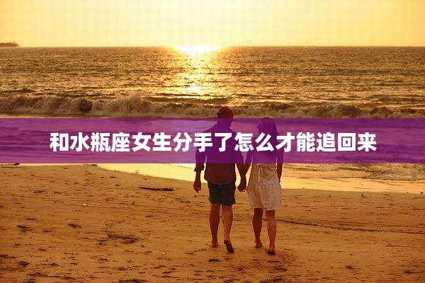 和水瓶座女生分手了怎么才能追回来