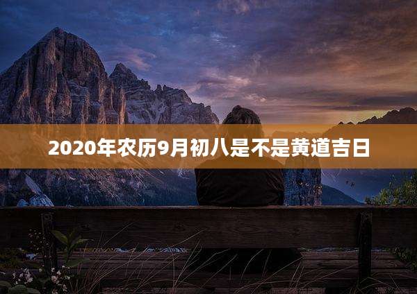 2020年农历9月初八是不是黄道吉日