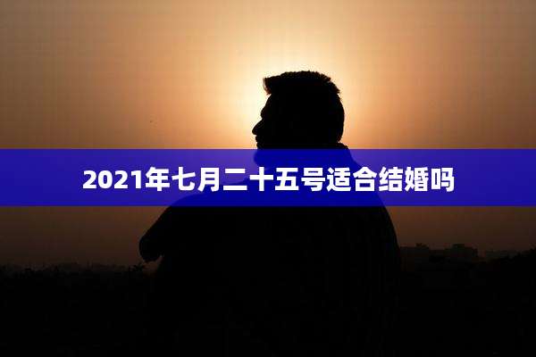 2021年七月二十五号适合结婚吗