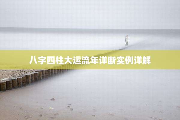 八字四柱大运流年详断实例详解