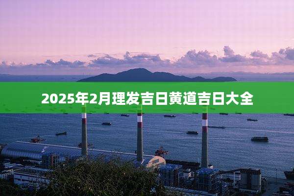 2025年2月理发吉日黄道吉日大全