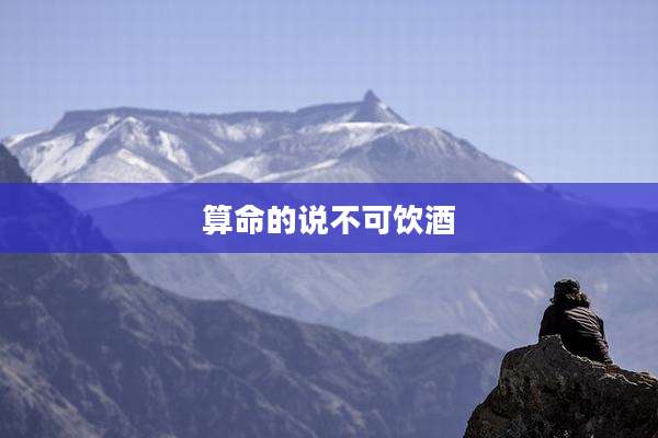 算命的说不可饮酒