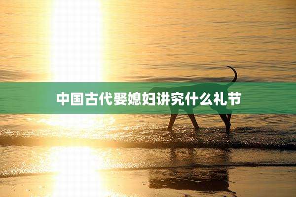 中国古代娶媳妇讲究什么礼节