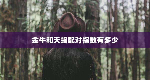金牛和天蝎配对指数有多少