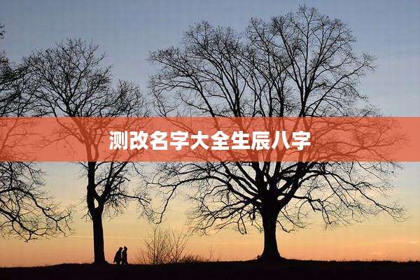 测改名字大全生辰八字