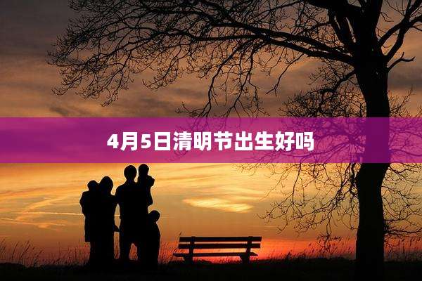 4月5日清明节出生好吗