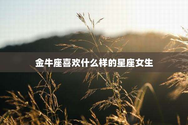 金牛座喜欢什么样的星座女生