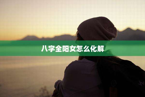 八字全阳女怎么化解