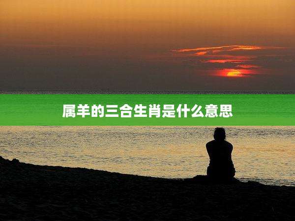 属羊的三合生肖是什么意思