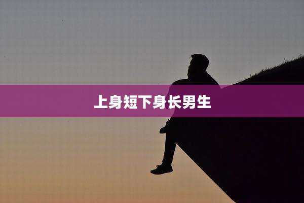 上身短下身长男生