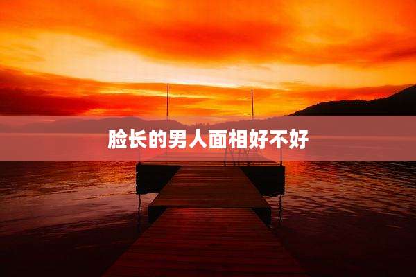 脸长的男人面相好不好