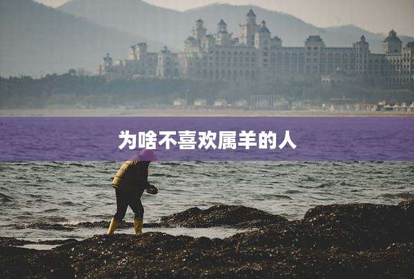 为啥不喜欢属羊的人