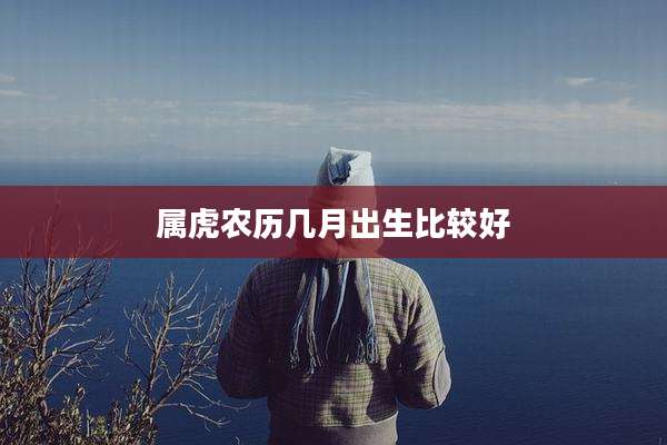 属虎农历几月出生比较好