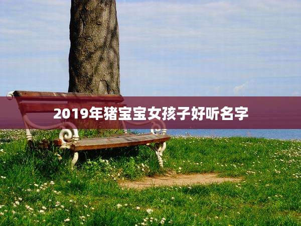 2019年猪宝宝女孩子好听名字