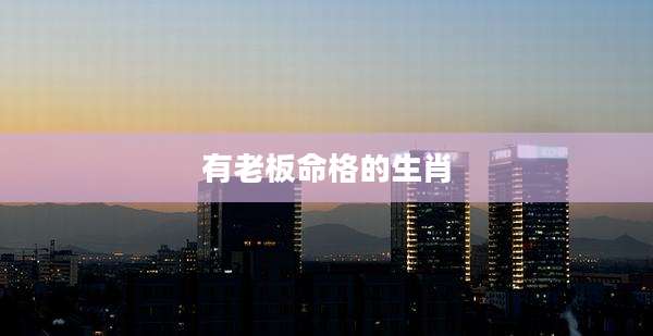 有老板命格的生肖