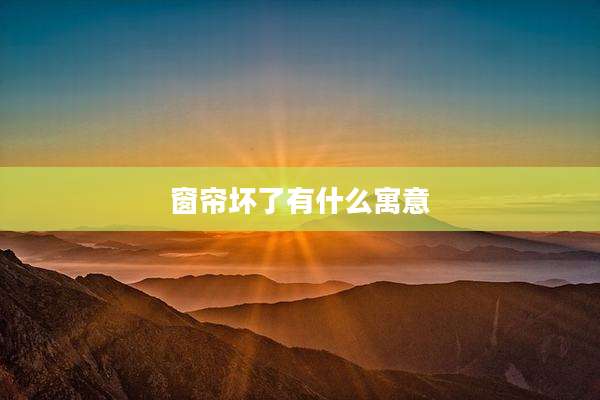 窗帘坏了有什么寓意
