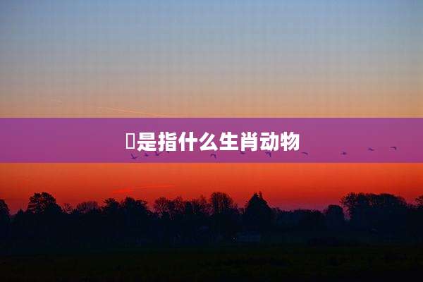 犇是指什么生肖动物