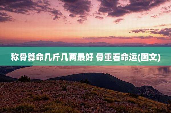 称骨算命几斤几两最好 骨重看命运(图文)