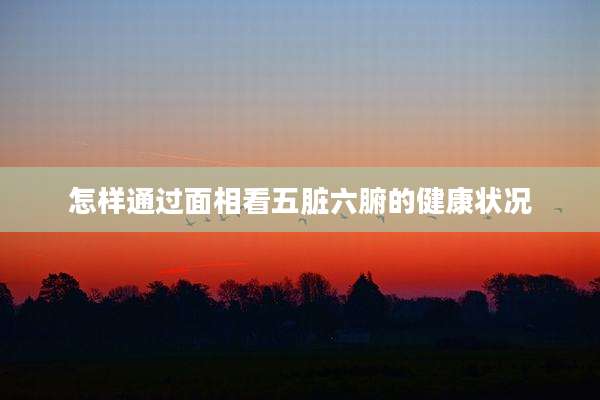 怎样通过面相看五脏六腑的健康状况