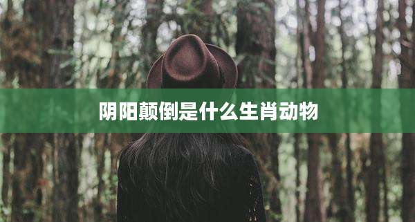 阴阳颠倒是什么生肖动物